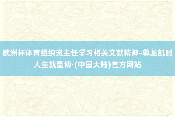 欧洲杯体育组织班主任学习相关文献精神-尊龙凯时人生就是博·(中国大陆)官方网站