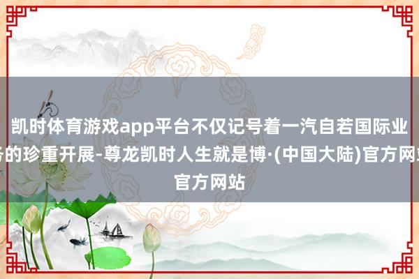 凯时体育游戏app平台不仅记号着一汽自若国际业务的珍重开展-尊龙凯时人生就是博·(中国大陆)官方网站